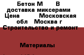 Бетон М-250/ В20 доставка миксерами › Цена ­ 210 - Московская обл., Москва г. Строительство и ремонт » Материалы   